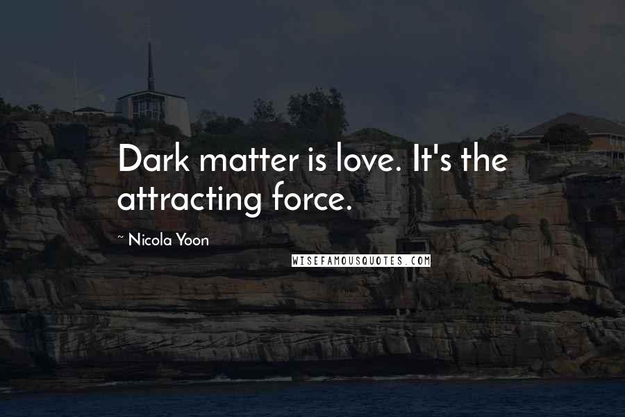 Nicola Yoon Quotes: Dark matter is love. It's the attracting force.