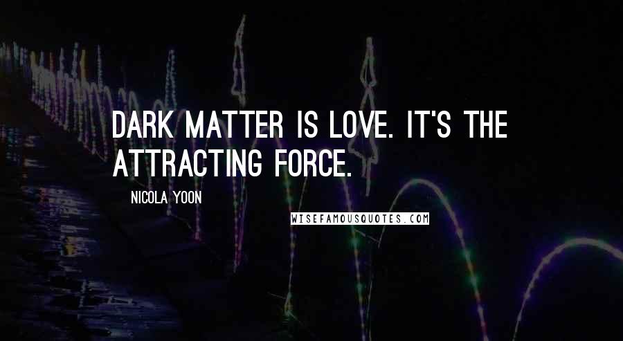 Nicola Yoon Quotes: Dark matter is love. It's the attracting force.