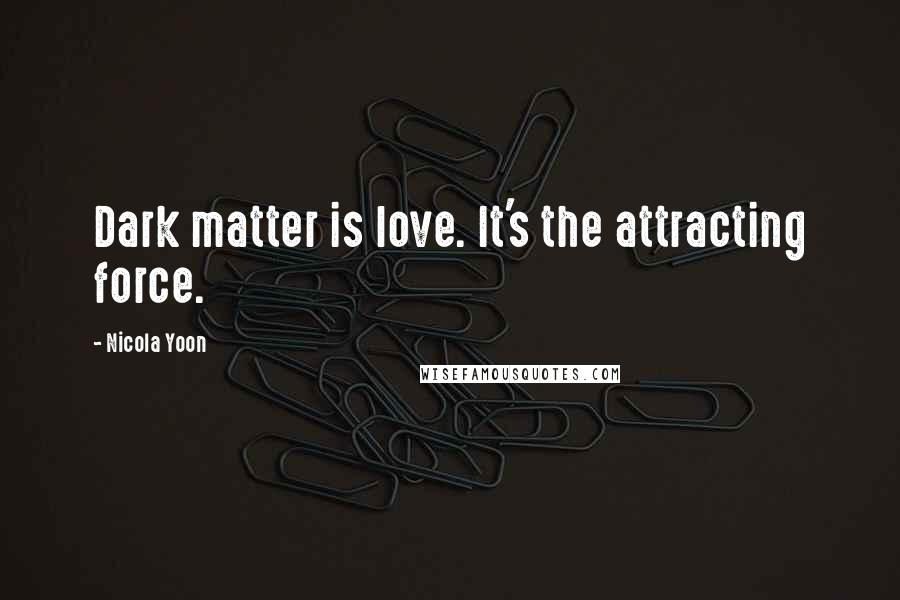 Nicola Yoon Quotes: Dark matter is love. It's the attracting force.