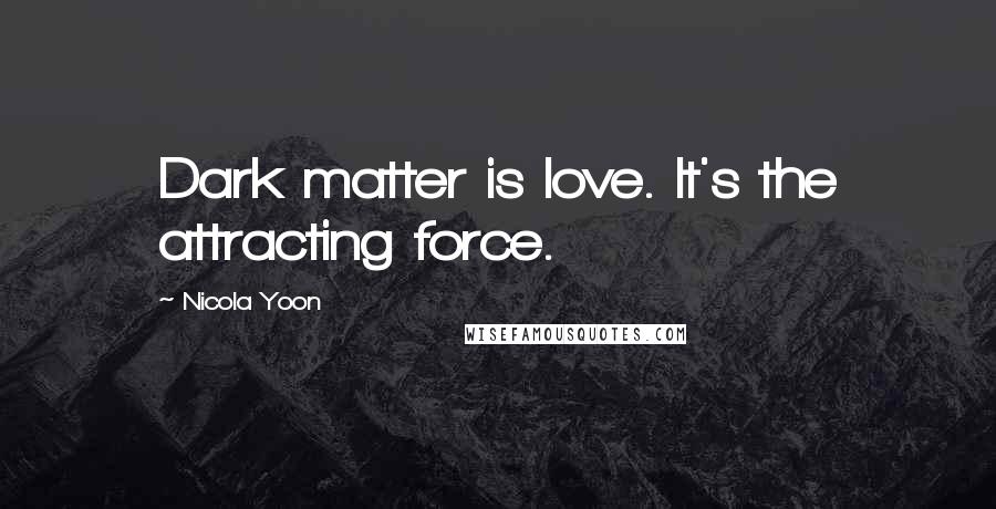 Nicola Yoon Quotes: Dark matter is love. It's the attracting force.