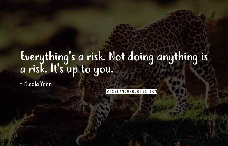 Nicola Yoon Quotes: Everything's a risk. Not doing anything is a risk. It's up to you.