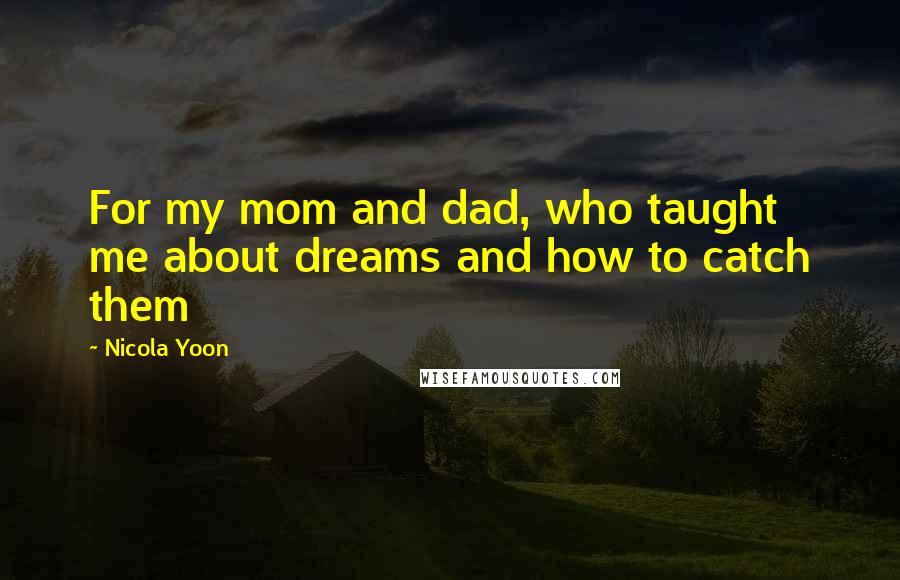 Nicola Yoon Quotes: For my mom and dad, who taught me about dreams and how to catch them