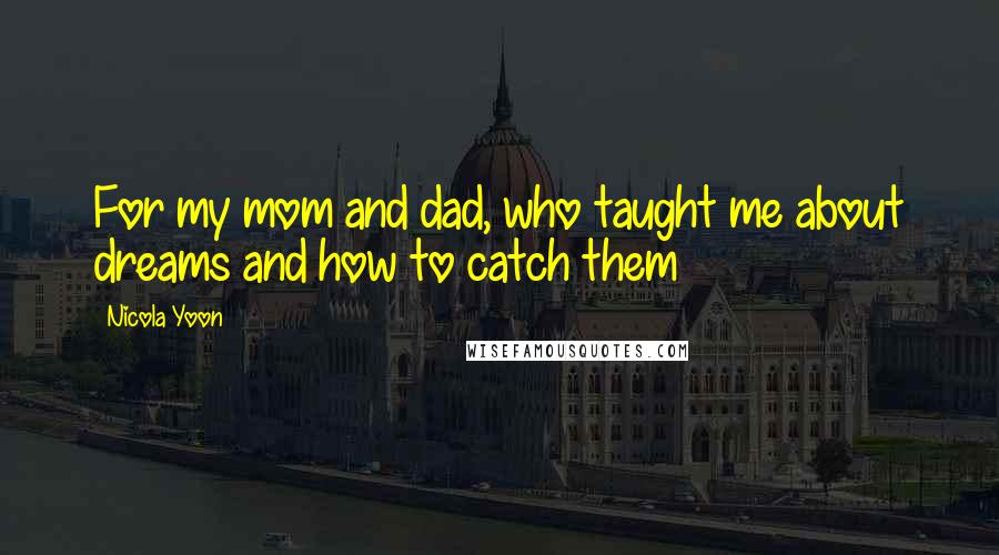 Nicola Yoon Quotes: For my mom and dad, who taught me about dreams and how to catch them