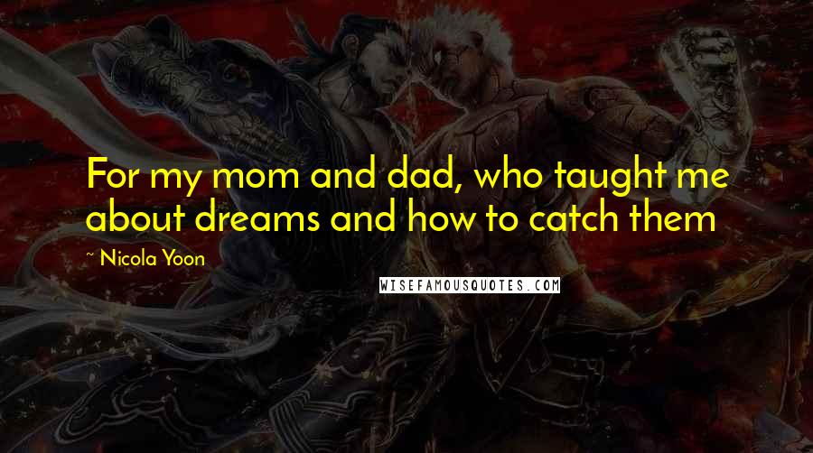 Nicola Yoon Quotes: For my mom and dad, who taught me about dreams and how to catch them