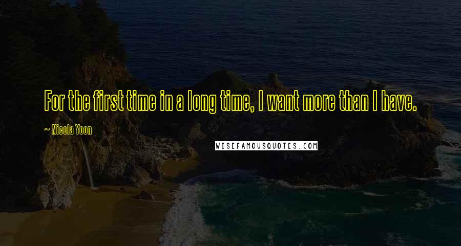 Nicola Yoon Quotes: For the first time in a long time, I want more than I have.