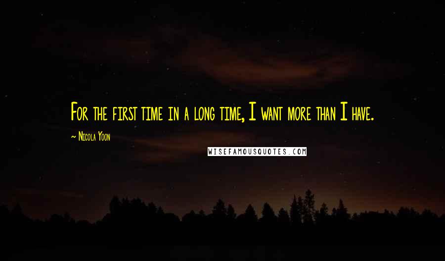 Nicola Yoon Quotes: For the first time in a long time, I want more than I have.