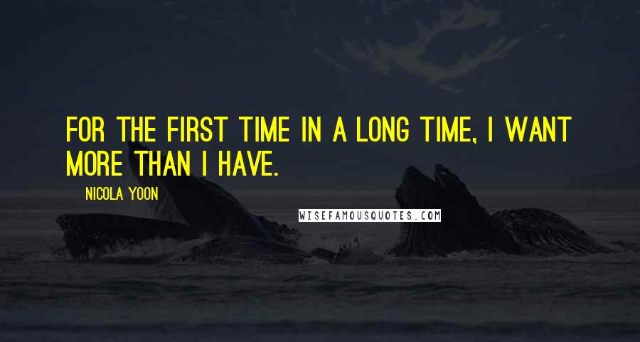 Nicola Yoon Quotes: For the first time in a long time, I want more than I have.