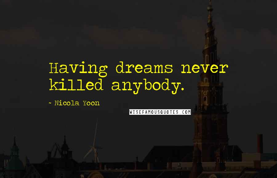 Nicola Yoon Quotes: Having dreams never killed anybody.