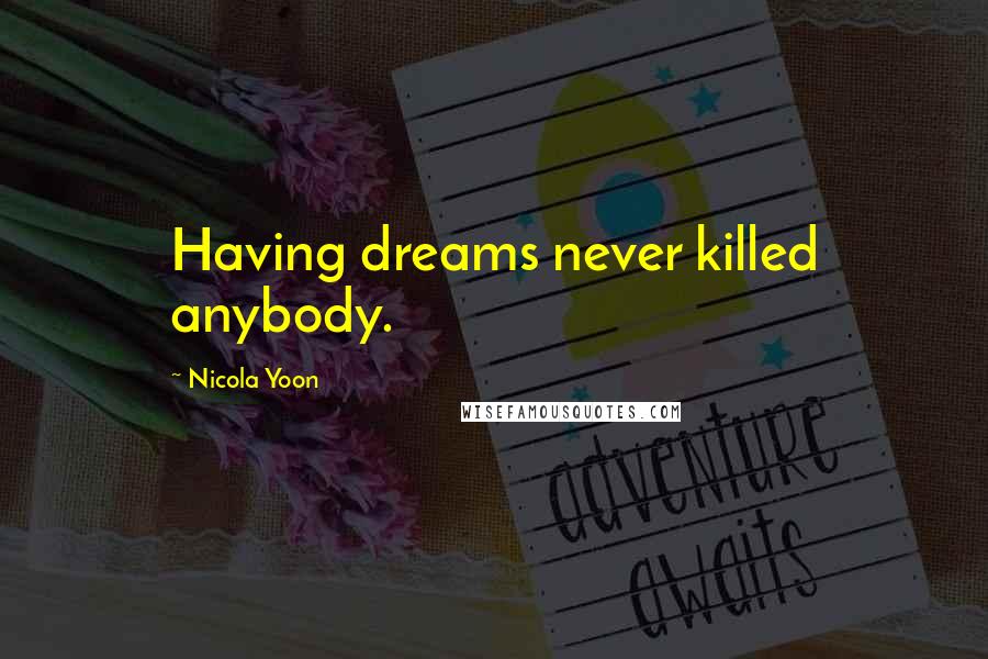Nicola Yoon Quotes: Having dreams never killed anybody.