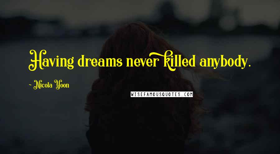 Nicola Yoon Quotes: Having dreams never killed anybody.