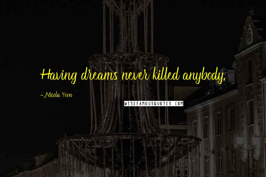 Nicola Yoon Quotes: Having dreams never killed anybody.