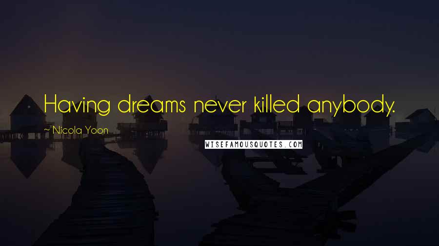 Nicola Yoon Quotes: Having dreams never killed anybody.