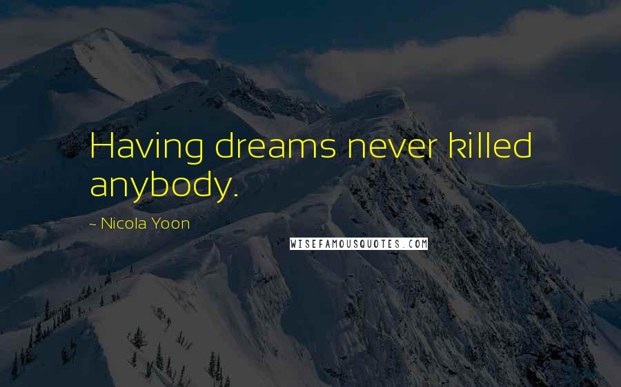 Nicola Yoon Quotes: Having dreams never killed anybody.