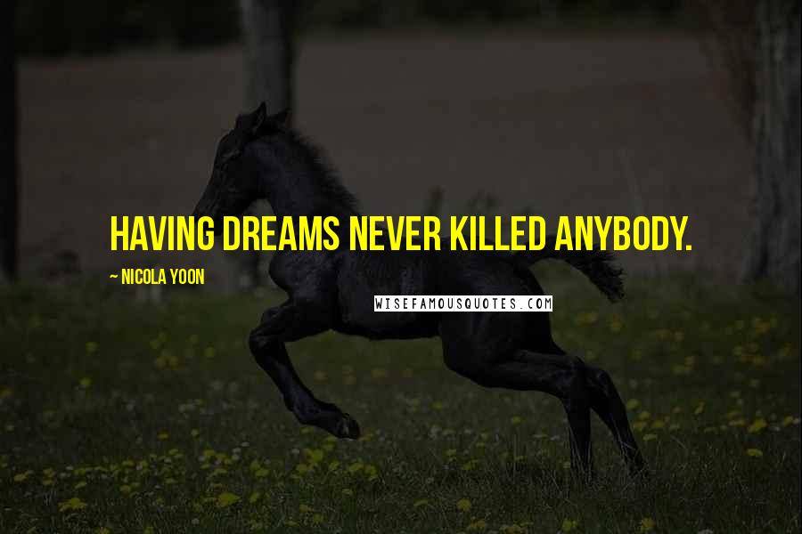Nicola Yoon Quotes: Having dreams never killed anybody.