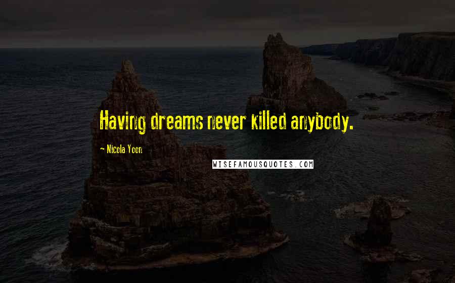 Nicola Yoon Quotes: Having dreams never killed anybody.