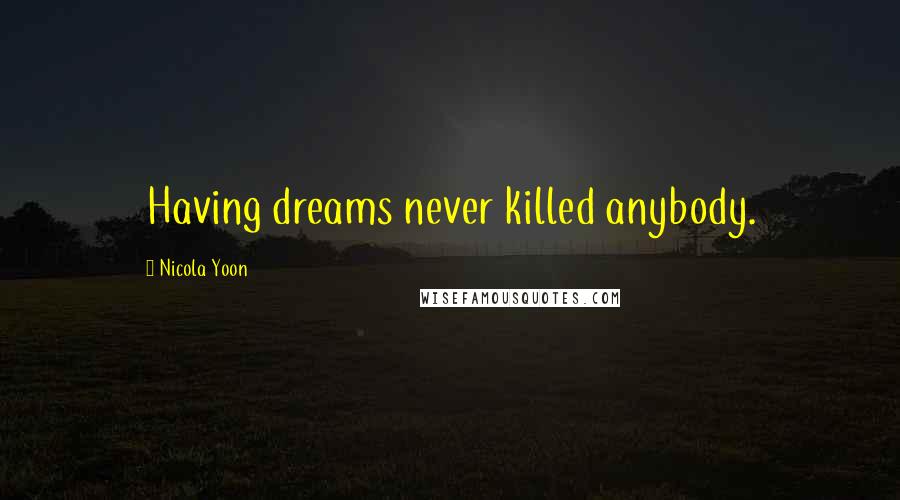 Nicola Yoon Quotes: Having dreams never killed anybody.
