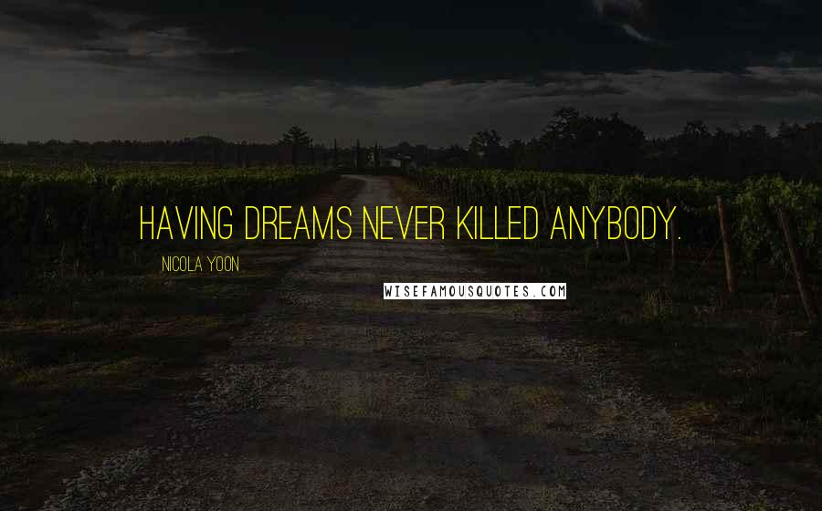 Nicola Yoon Quotes: Having dreams never killed anybody.