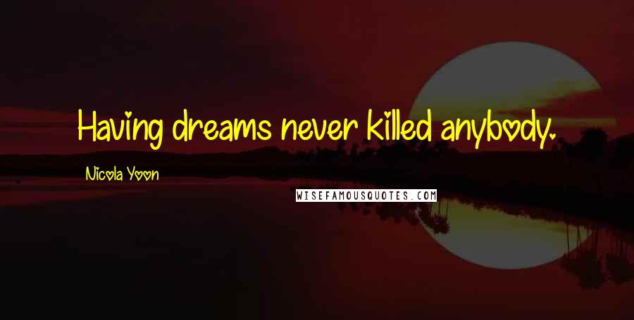 Nicola Yoon Quotes: Having dreams never killed anybody.
