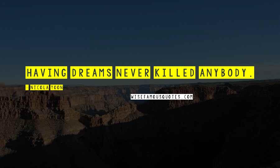 Nicola Yoon Quotes: Having dreams never killed anybody.