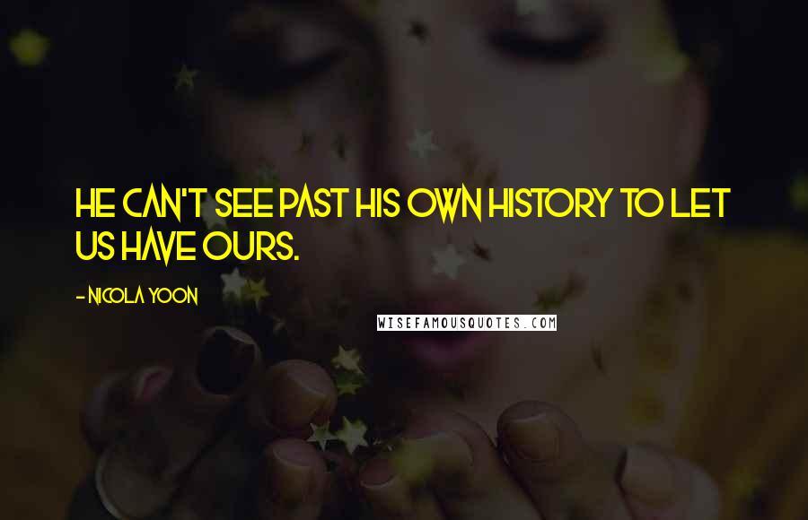 Nicola Yoon Quotes: he can't see past his own history to let us have ours.