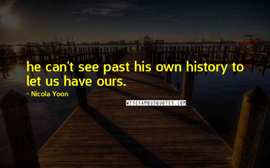 Nicola Yoon Quotes: he can't see past his own history to let us have ours.