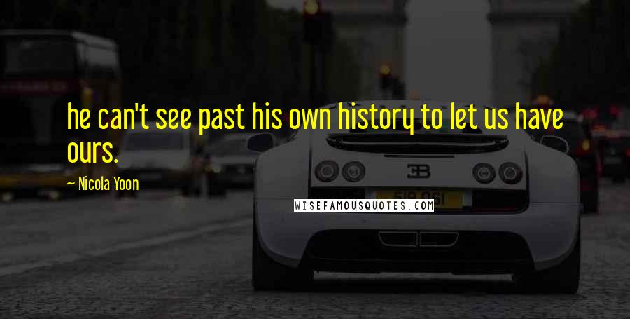 Nicola Yoon Quotes: he can't see past his own history to let us have ours.