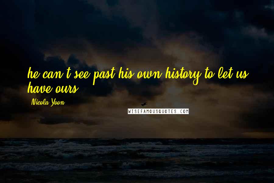 Nicola Yoon Quotes: he can't see past his own history to let us have ours.