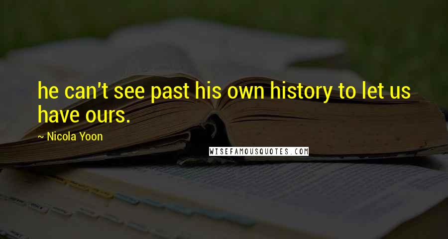 Nicola Yoon Quotes: he can't see past his own history to let us have ours.