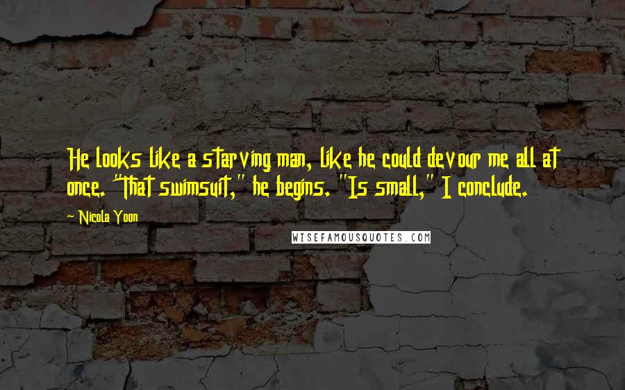 Nicola Yoon Quotes: He looks like a starving man, like he could devour me all at once. "That swimsuit," he begins. "Is small," I conclude.