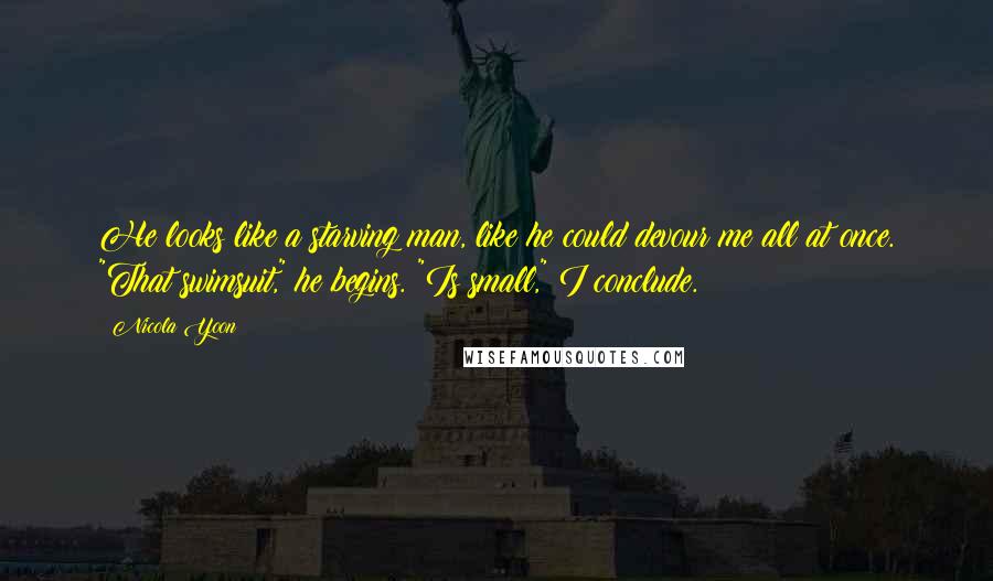 Nicola Yoon Quotes: He looks like a starving man, like he could devour me all at once. "That swimsuit," he begins. "Is small," I conclude.