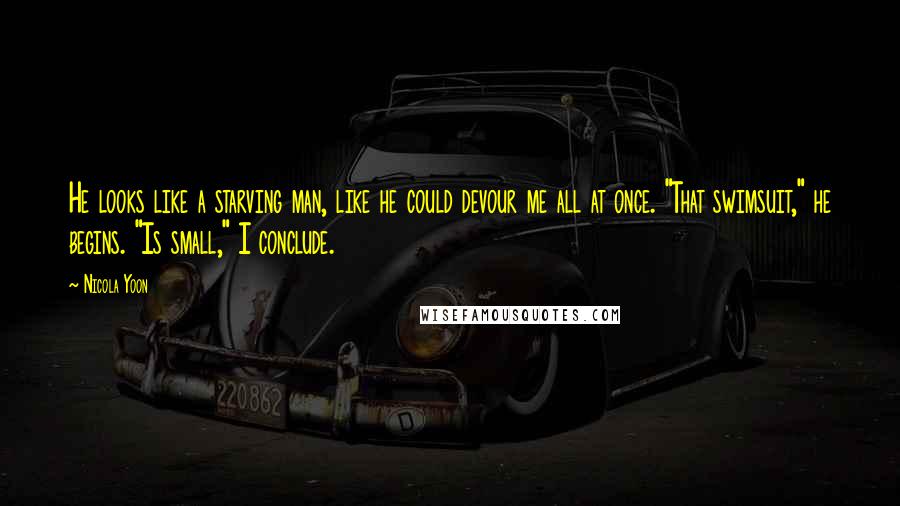 Nicola Yoon Quotes: He looks like a starving man, like he could devour me all at once. "That swimsuit," he begins. "Is small," I conclude.