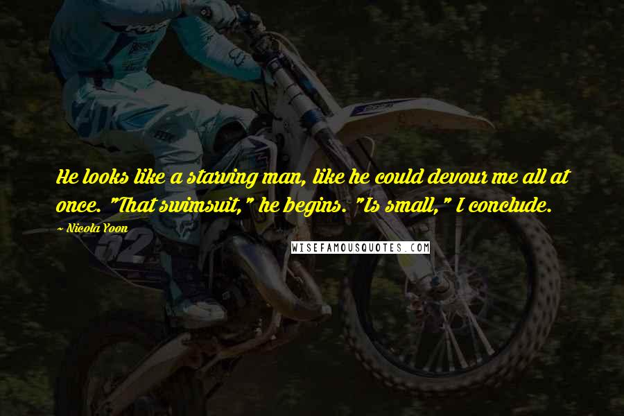 Nicola Yoon Quotes: He looks like a starving man, like he could devour me all at once. "That swimsuit," he begins. "Is small," I conclude.