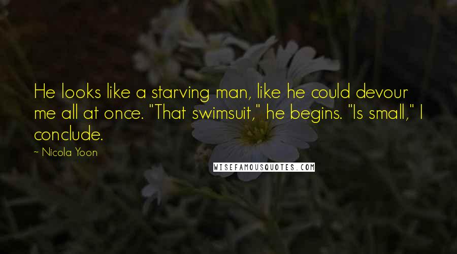 Nicola Yoon Quotes: He looks like a starving man, like he could devour me all at once. "That swimsuit," he begins. "Is small," I conclude.