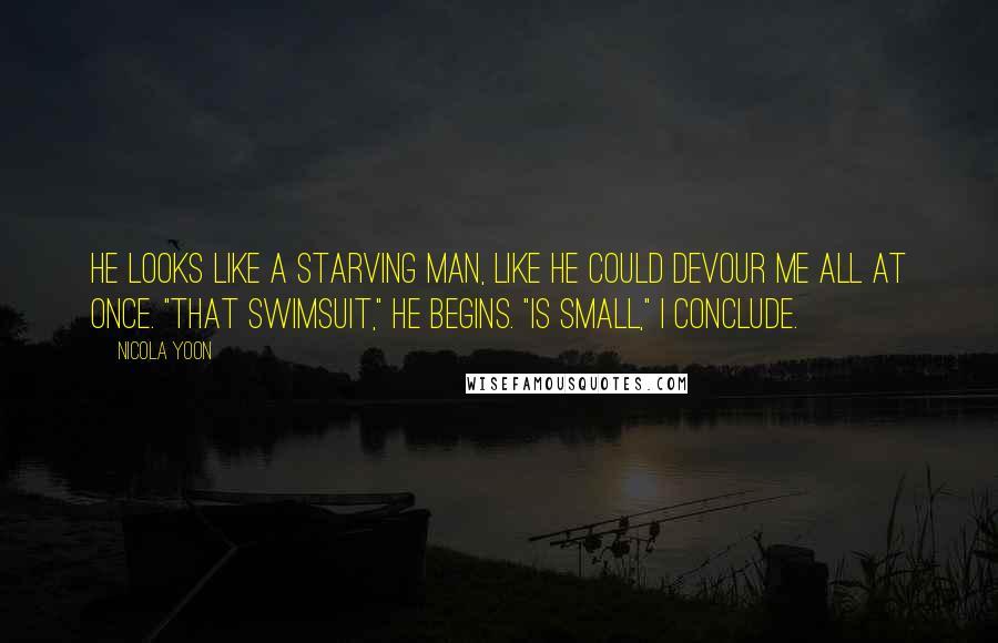 Nicola Yoon Quotes: He looks like a starving man, like he could devour me all at once. "That swimsuit," he begins. "Is small," I conclude.