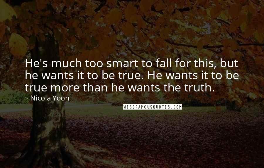 Nicola Yoon Quotes: He's much too smart to fall for this, but he wants it to be true. He wants it to be true more than he wants the truth.