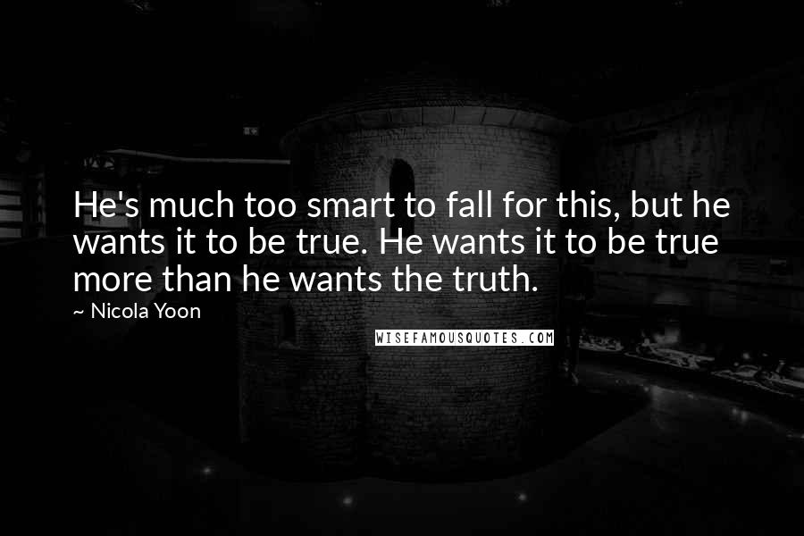 Nicola Yoon Quotes: He's much too smart to fall for this, but he wants it to be true. He wants it to be true more than he wants the truth.