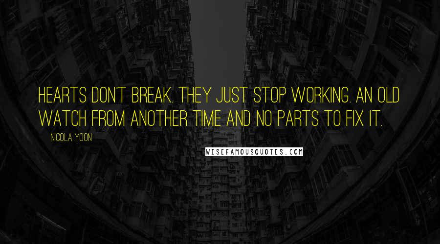 Nicola Yoon Quotes: Hearts don't break. They just stop working. An old watch from another time and no parts to fix it.