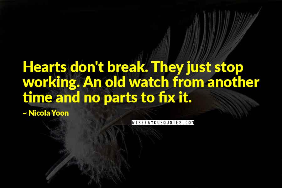 Nicola Yoon Quotes: Hearts don't break. They just stop working. An old watch from another time and no parts to fix it.