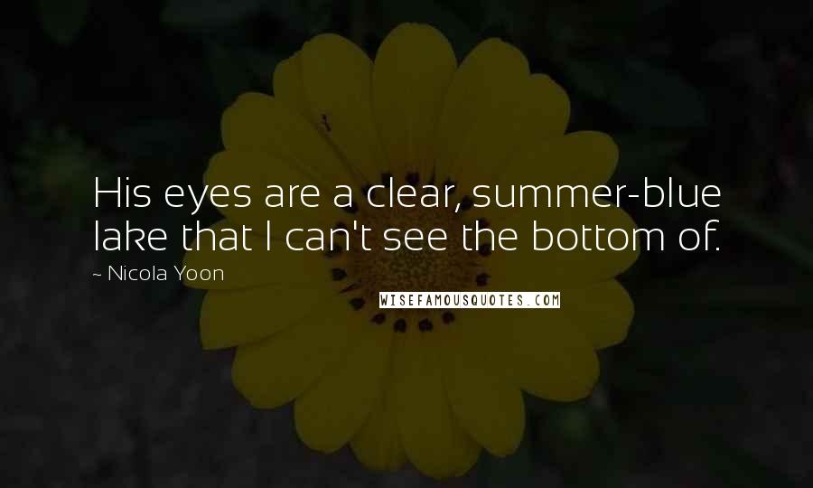 Nicola Yoon Quotes: His eyes are a clear, summer-blue lake that I can't see the bottom of.