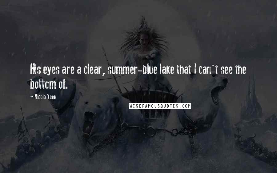 Nicola Yoon Quotes: His eyes are a clear, summer-blue lake that I can't see the bottom of.