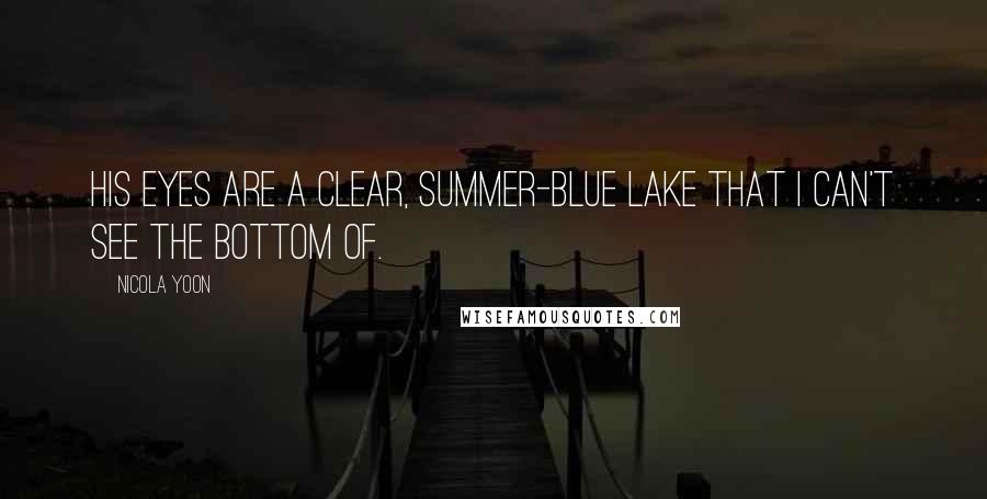 Nicola Yoon Quotes: His eyes are a clear, summer-blue lake that I can't see the bottom of.