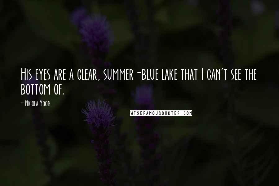 Nicola Yoon Quotes: His eyes are a clear, summer-blue lake that I can't see the bottom of.