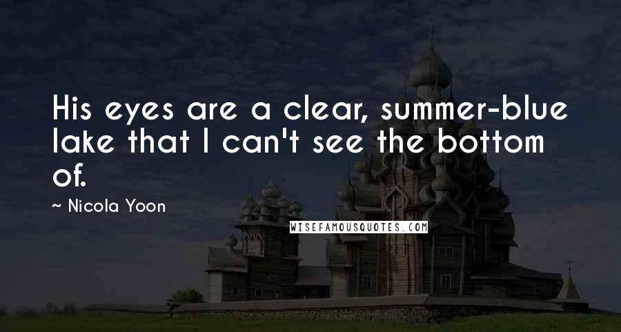 Nicola Yoon Quotes: His eyes are a clear, summer-blue lake that I can't see the bottom of.