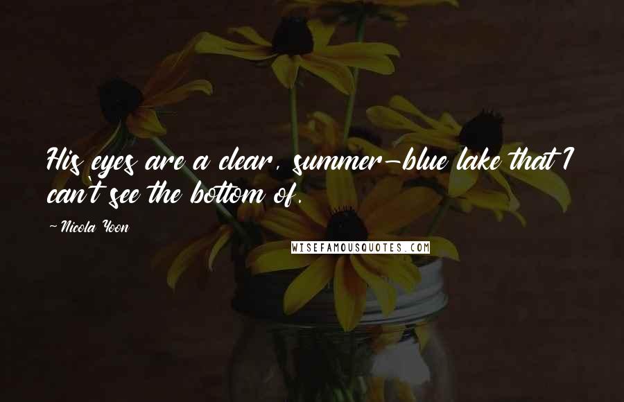 Nicola Yoon Quotes: His eyes are a clear, summer-blue lake that I can't see the bottom of.