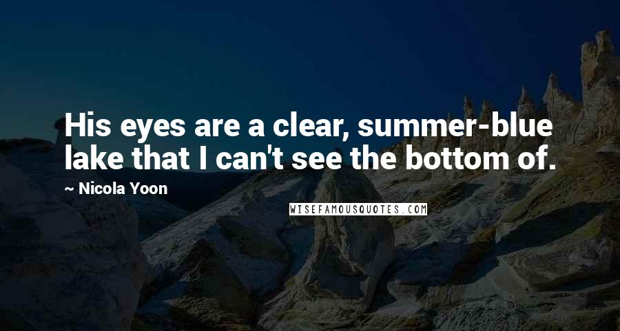 Nicola Yoon Quotes: His eyes are a clear, summer-blue lake that I can't see the bottom of.