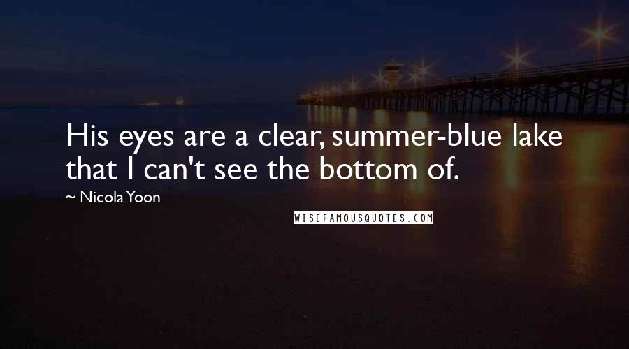 Nicola Yoon Quotes: His eyes are a clear, summer-blue lake that I can't see the bottom of.