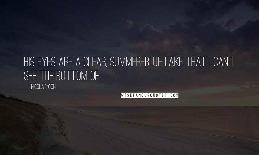 Nicola Yoon Quotes: His eyes are a clear, summer-blue lake that I can't see the bottom of.