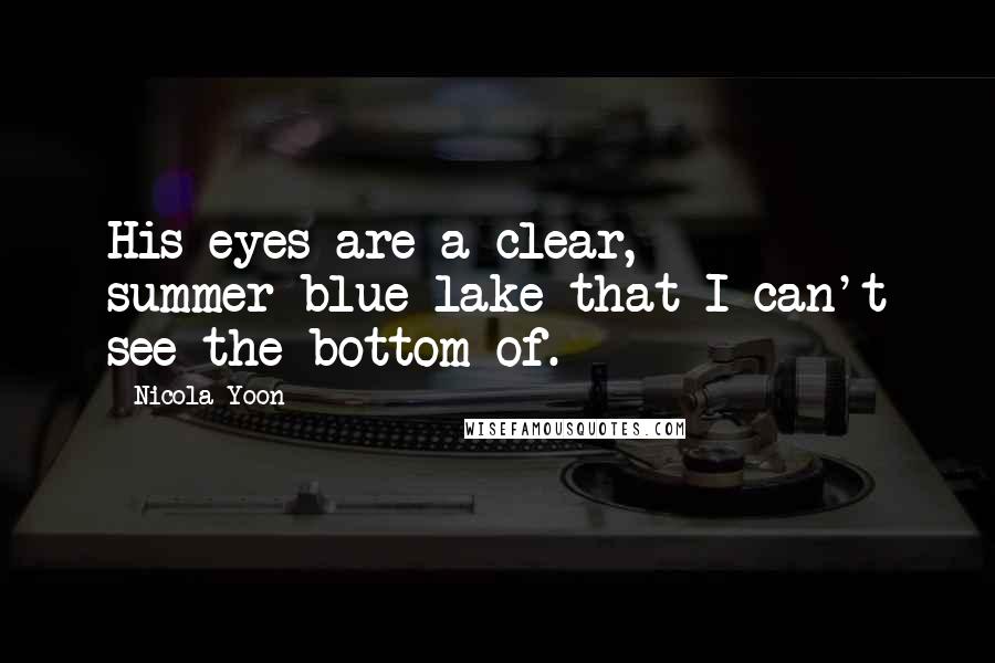 Nicola Yoon Quotes: His eyes are a clear, summer-blue lake that I can't see the bottom of.