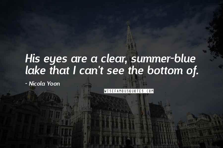 Nicola Yoon Quotes: His eyes are a clear, summer-blue lake that I can't see the bottom of.