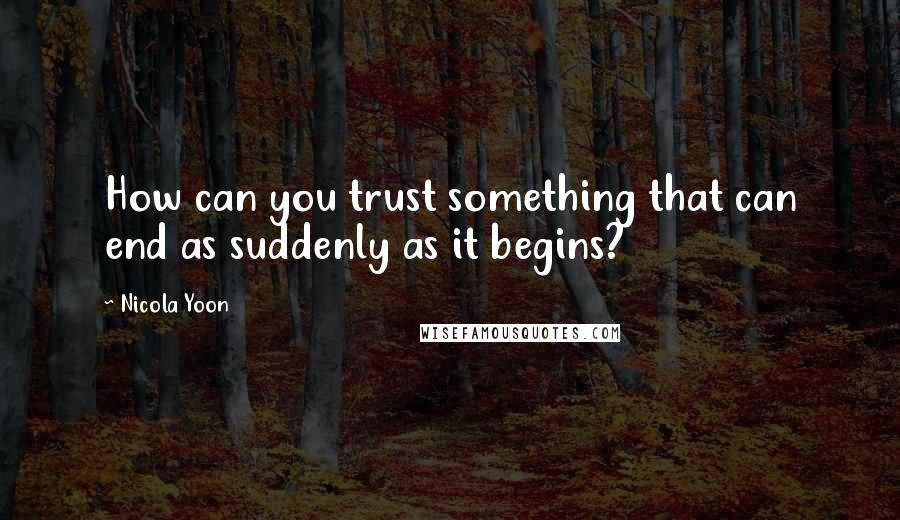 Nicola Yoon Quotes: How can you trust something that can end as suddenly as it begins?